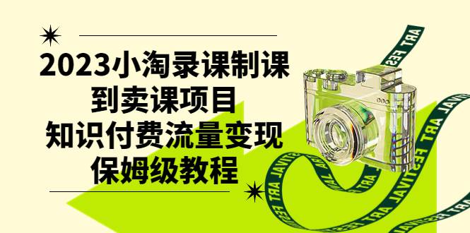 2023小淘录课制课到卖课项目，知识付费流量变现保姆级教程-58创网