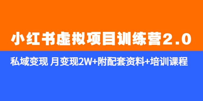 《小红书虚拟项目训练营2.0-更新》私域变现 月变现2W+附配套资料+培训课程-58创网