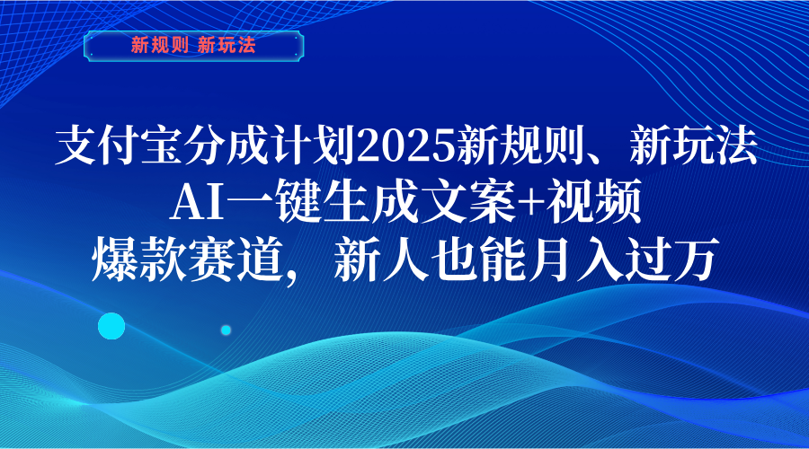 支付宝分成计划 2025新规则、新玩法，AI一键生成文案+视频，爆款赛道，新人也能月入过万-58创网