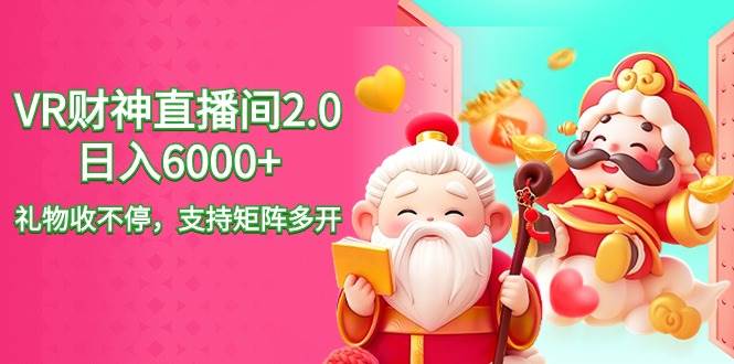 2024最新抖音VR财神直播间2.0日入6000+，礼物收不停，支持矩阵多开，新…-58创网