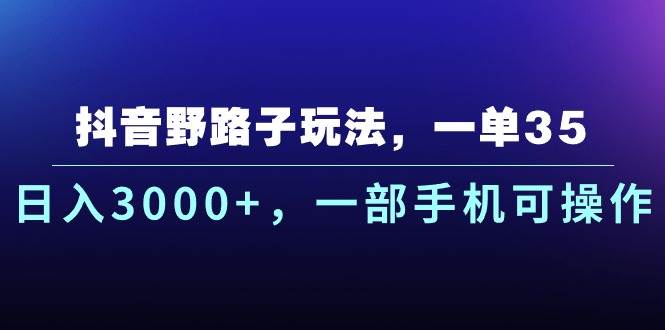 抖音野路子玩法，一单35.日入3000+，一部手机可操作-58创网