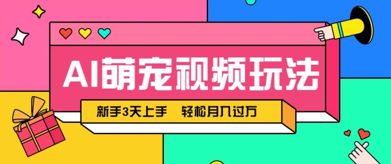 AI萌宠视频玩法，操作简单新手也能快速上手，轻松月入过万！-58创网