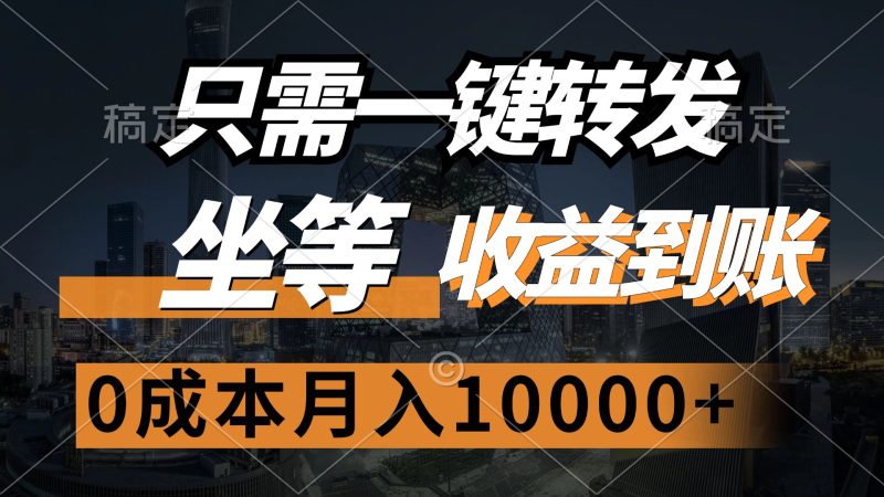 只需一键转发，坐等收益到账，0成本月入10000+-58创网