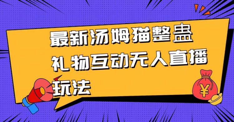 最新汤姆猫整蛊礼物互动无人直播玩法-58创网
