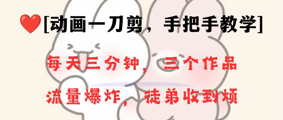 动画一刀剪项目，一分钟一条原创，流量爆炸，一个月收徒28个，小白轻松上手-58创网
