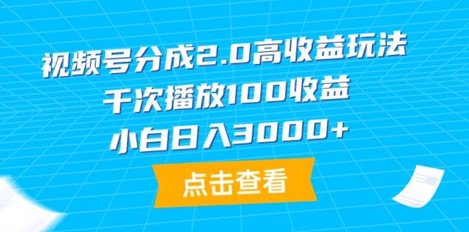 视频号分成2.0高收益玩法，千次播放100收益，小白日入3000+-58创网