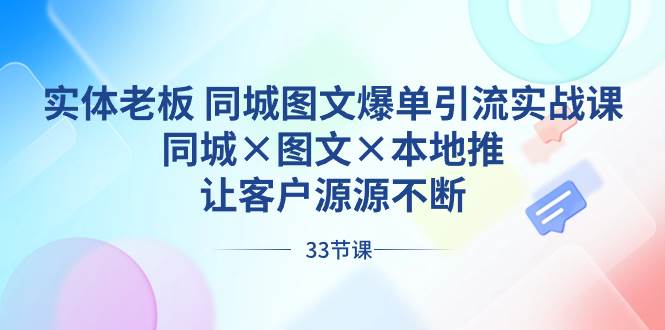 实体老板 同城图文爆单引流实战课，同城×图文×本地推，让客户源源不断-58创网