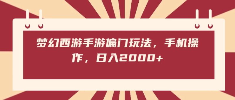 梦幻西游手游偏门玩法，手机操作，日入2000+-58创网