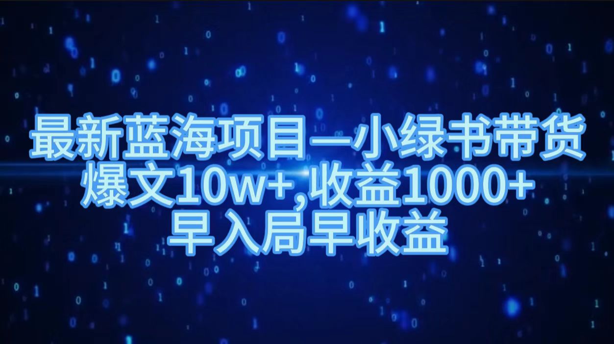 最新蓝海项目小绿书带货，爆文10w＋，收益1000＋，早入局早获益！！-58创网
