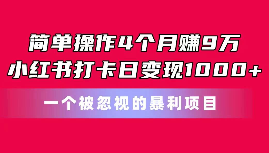 简单操作4个月赚9万！小红书打卡日变现1000+！一个被忽视的暴力项目-58创网