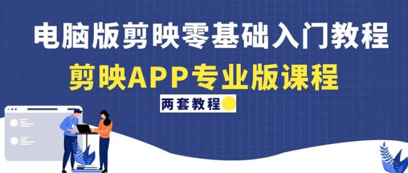 电脑版剪映零基础入门教程+剪映APP专业版课程（两套教程）-58创网