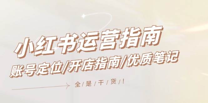 小红书运营指南，账号定位/开店指南/优质笔记/没有套路，全是经验-58创网