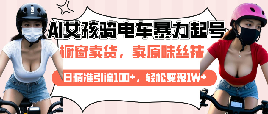 AI起号美女骑电车爆火视频，日引流精准100+，月变现轻松破万！-58创网