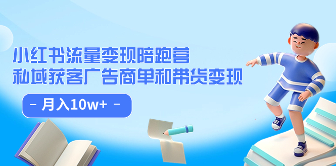 小红书流量·变现陪跑营：私域获客广告商单和带货变现 月入10w+-58创网