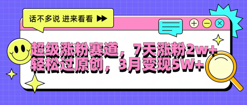超级涨粉赛道，每天半小时，7天涨粉2W+，轻松过原创，3月变现5W+-58创网