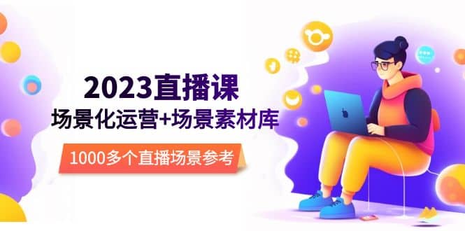 2023直播-场景化运营+场景素材库，1000多个直播场景参考！-58创网