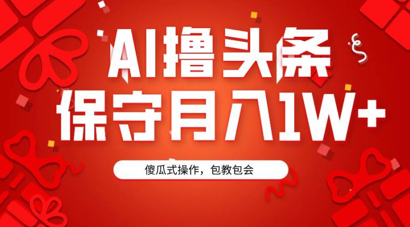 AI撸头条3天必起号，傻瓜操作3分钟1条，复制粘贴月入1W+。-58创网
