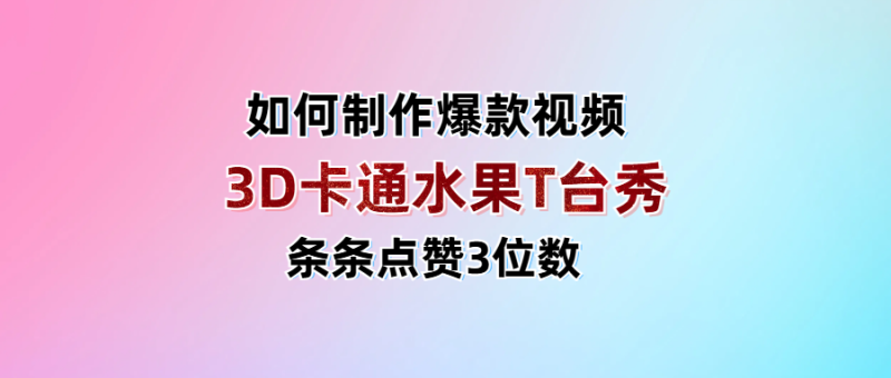 3D卡通水果走秀视频，条条点赞3位数，单日变现1000+-58创网