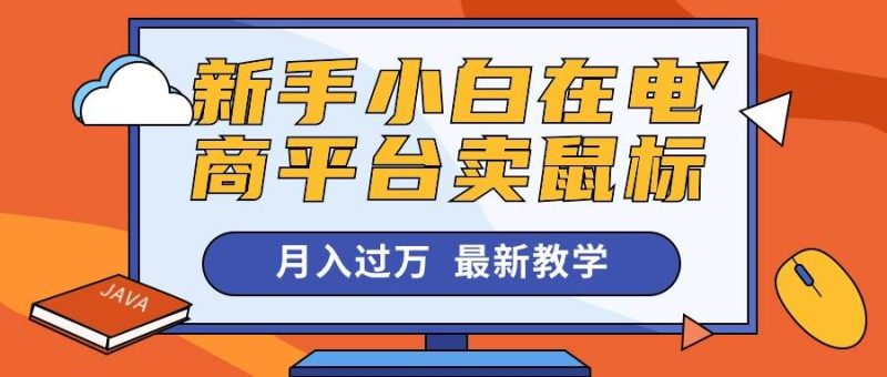 新手小白在电商平台卖鼠标月入过万，最新赚钱教学-58创网