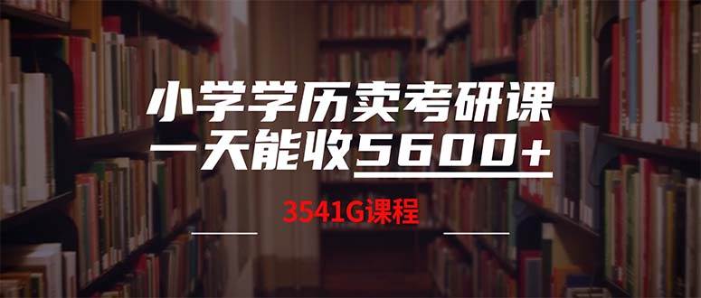 小学学历卖考研课程，一天收5600（附3580G考研合集）-58创网