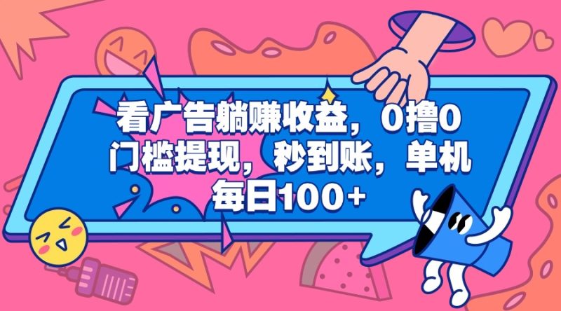 看广告躺赚收益，0撸0门槛提现，秒到账，单机每日100+-58创网