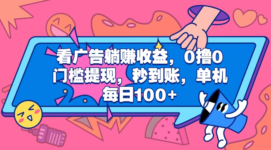 看广告躺赚收益，0撸0门槛提现，秒到账，单机每日100+-58创网