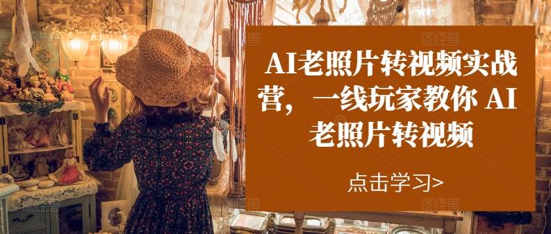 AI老照片转视频实操训练营，一线玩家教你AI老照片转视频-58创网