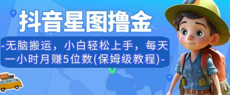 抖音星图撸金，无脑搬运，小白轻松上手，每天一小时月赚5位数(保姆级教程)【揭秘】-58创网