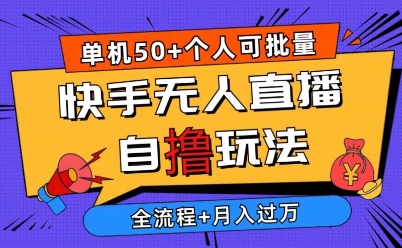 2024最新快手无人直播自撸玩法，单机日入50+，个人也可以批量操作月入过万-58创网