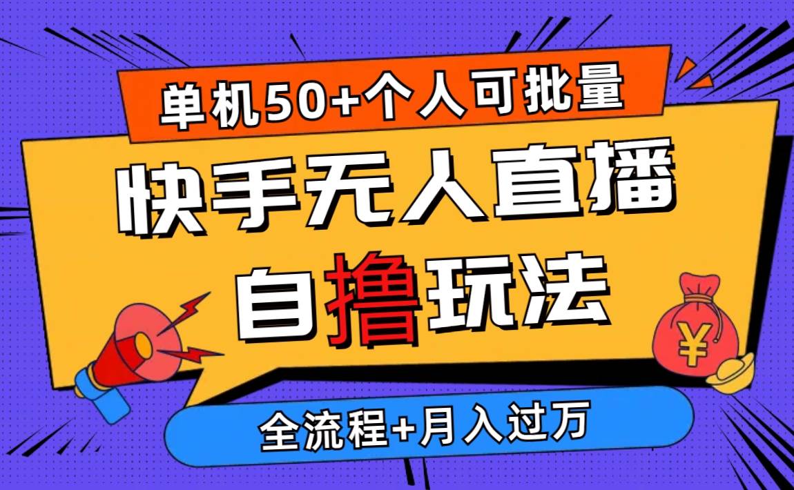2024最新快手无人直播自撸玩法，单机日入50+，个人也可以批量操作月入过万-58创网