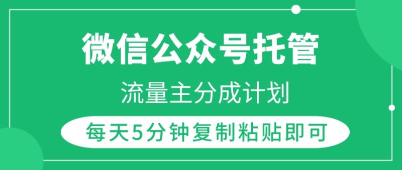 微信公众号托管，流量主分成计划，每天5分钟复制粘贴即可-58创网