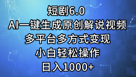 一键生成原创解说视频I，短剧6.0 AI，小白轻松操作，日入1000+，多平台多方式变现-58创网