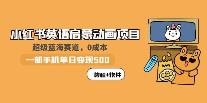小红书英语启蒙动画项目：蓝海赛道 0成本，一部手机日入500+（教程+资源）-58创网