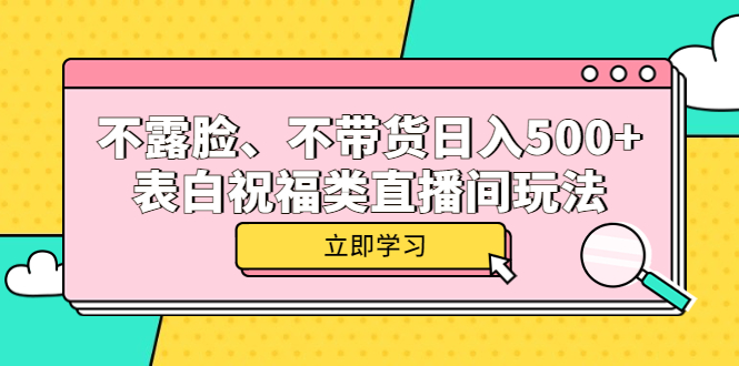 不露脸、不带货日入500+的表白祝福类直播间玩法-58创网