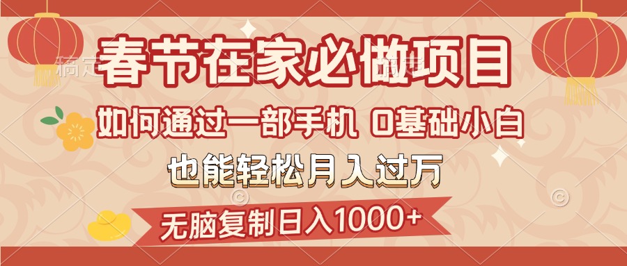 春节在家如何通过一部手机，无脑复制日入1000+，0基础小白也能轻松月入过万-58创网