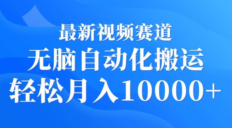 最新视频赛道 无脑自动化搬运 轻松月入10000+-58创网