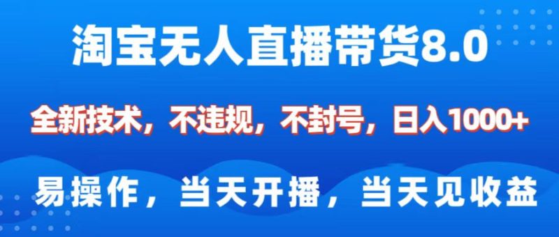 淘宝无人直播带货8.0    全新技术，不违规，不封号，纯小白易操作，当天开播，当天见收益，日入1000+-58创网