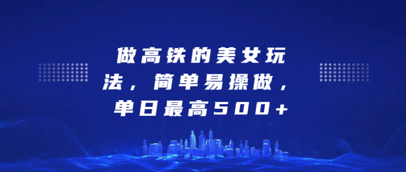 做高铁的美女玩法，简单易操做，单日最高500+-58创网