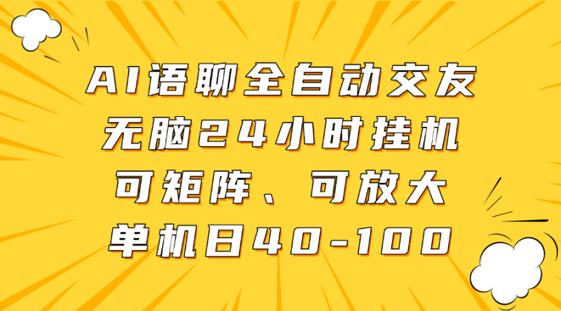 AI语聊全自动交友，无脑24小时挂机可矩阵、单机日40-100，可放大-58创网