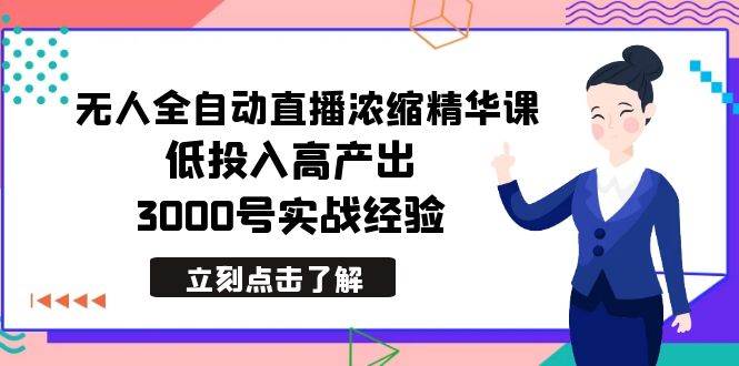 最新无人全自动直播浓缩精华课，低投入高产出，3000号实战经验-58创网