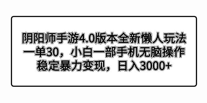 阴阳师手游4.0版本全新懒人玩法，一单30，小白一部手机无脑操作，稳定暴力变现-58创网