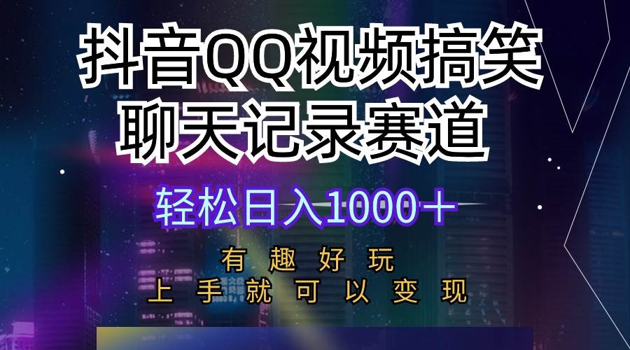 抖音QQ视频搞笑聊天记录赛道 有趣好玩 新手上手就可以变现 轻松日入1000＋-58创网