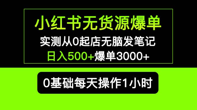 小红书无货源爆单 实测从0起店无脑发笔记爆单3000+长期项目可多店-58创网