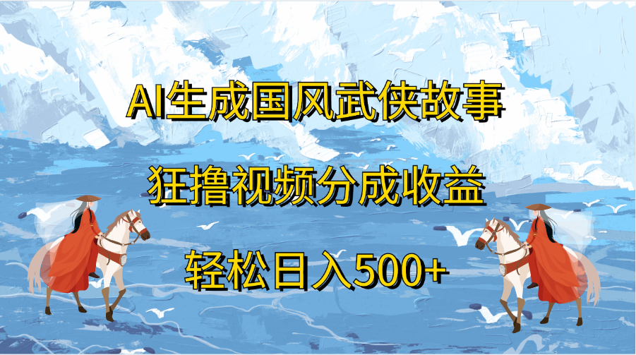 AI生成国风武侠故事，狂撸视频分成收益，轻松日入500+-58创网