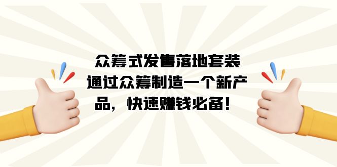 众筹式·发售落地套装：通过众筹制造一个新产品，快速赚钱必备！-58创网