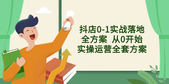 抖店0-1实战落地全方案 从0开始实操运营全套方案，解决售前、售中、售…-58创网