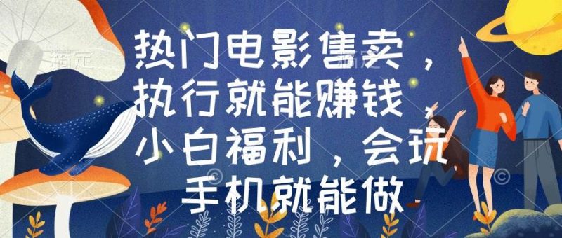 热门电影售卖，执行就能赚钱，小白福利，会玩手机就能做-58创网