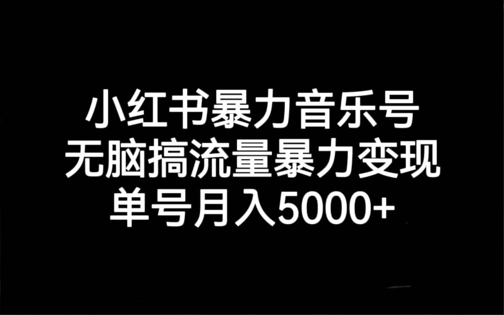 小红书暴力音乐号，无脑搞流量暴力变现，单号月入5000+-58创网