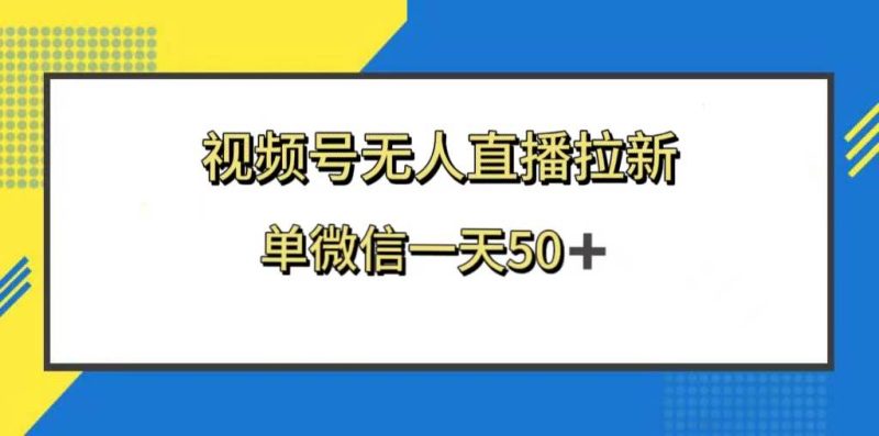 视频号无人直播拉新，新老用户都有收益，单微信一天50+-58创网