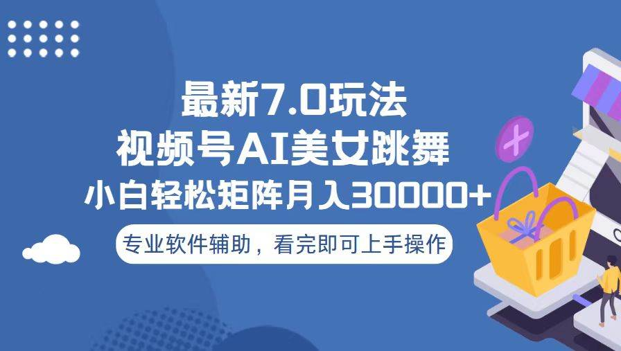 视频号最新7.0玩法，当天起号小白也能轻松月入30000+看完即可上手操作-58创网